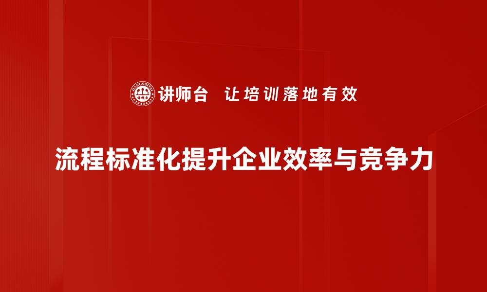 文章提升企业效率的秘诀：流程标准化管理的最佳实践的缩略图