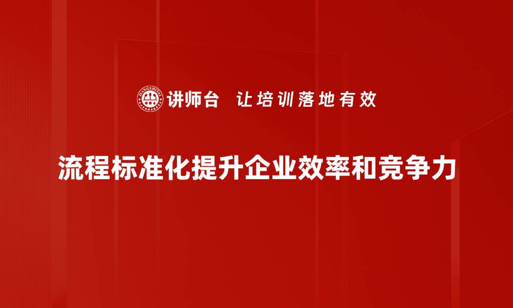 文章提升企业效率的关键：流程标准化管理的实践与意义的缩略图