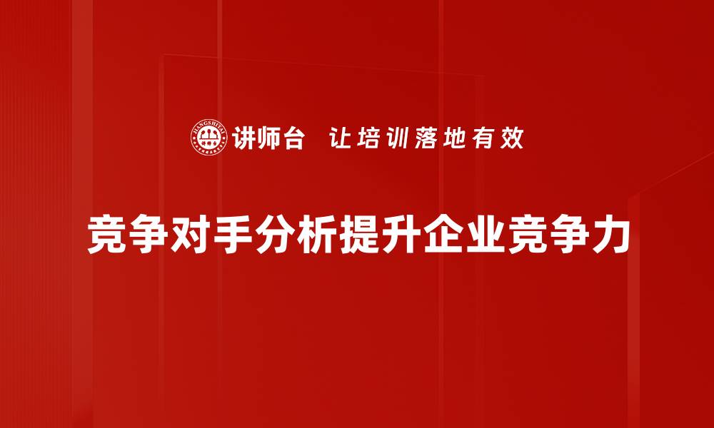 文章全面揭秘竞争对手分析的五大关键策略的缩略图