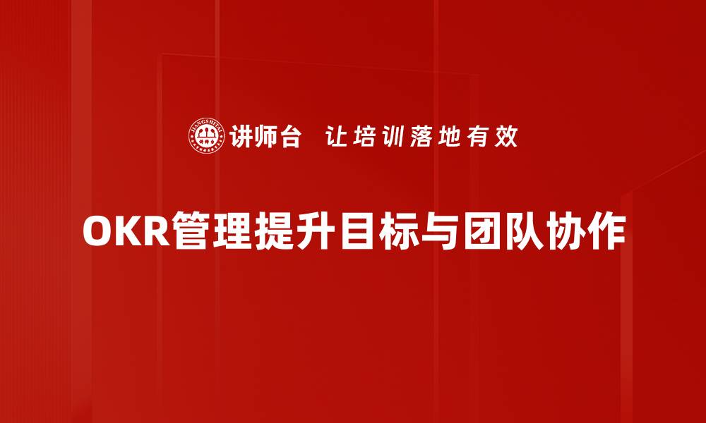 文章提升团队绩效的秘密武器：OKR管理培训全解析的缩略图