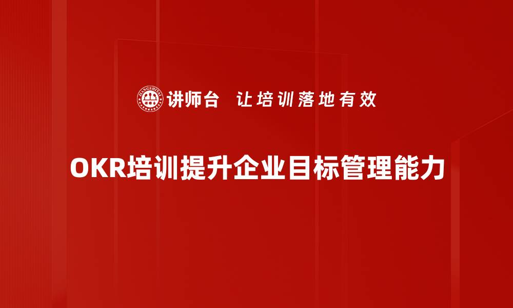 文章提升团队绩效的秘诀：全面解析OKR管理培训的缩略图