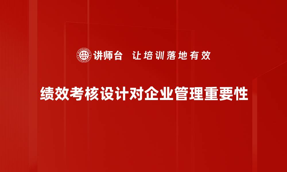 文章全面解析绩效考核设计的最佳实践与技巧的缩略图