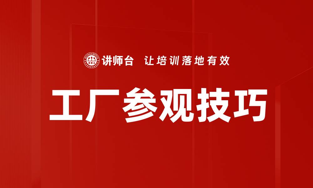 文章掌握工厂参观技巧，提升您的参观体验与收获的缩略图