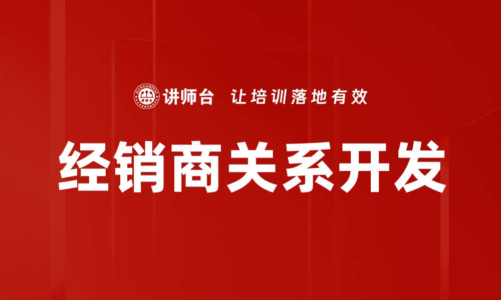 文章经销商关系开发的关键策略与成功案例分享的缩略图