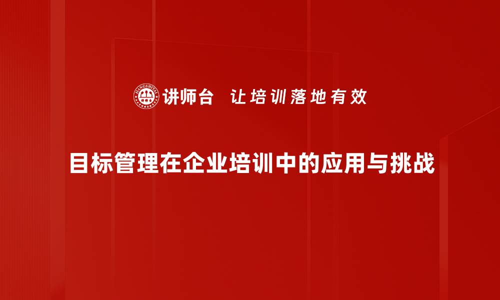 文章探索目标管理现状：企业如何提升管理效率与绩效的缩略图