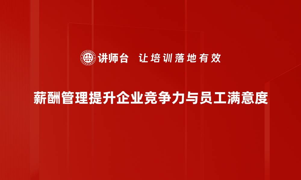 文章掌握薪酬管理技巧提升企业竞争力与员工满意度的缩略图