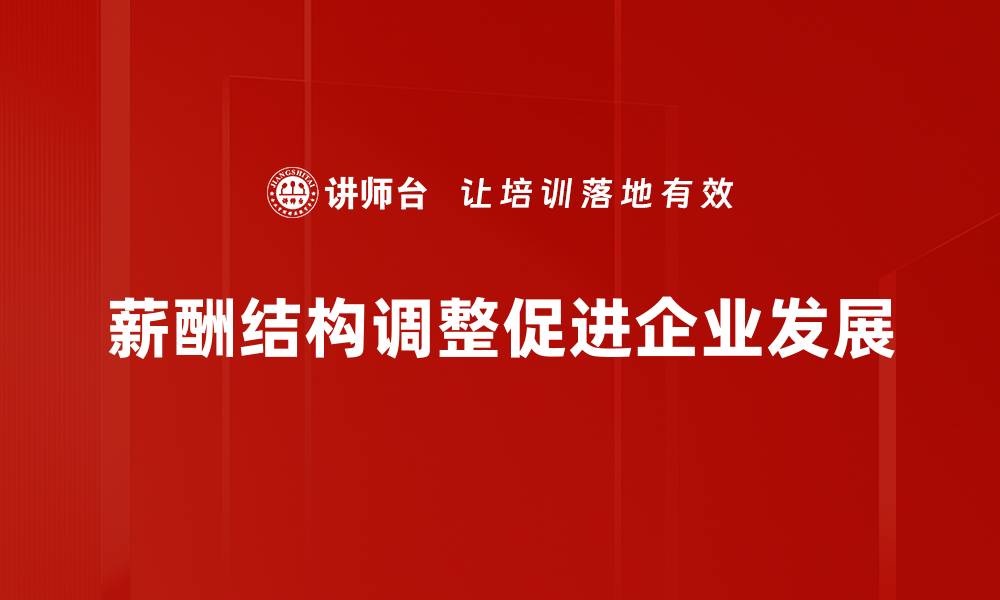 文章薪酬结构调整：提升员工满意度与企业竞争力的关键策略的缩略图