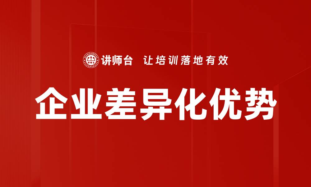 文章企业差异化优势：如何打造市场竞争力的关键策略的缩略图