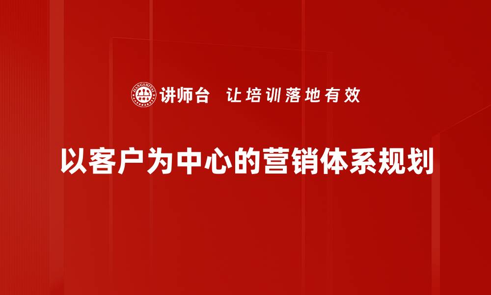 以客户为中心的营销体系规划