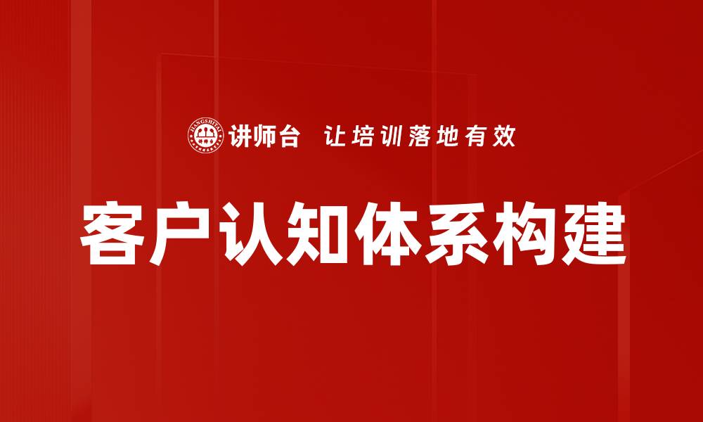文章提升客户认知体系的关键策略与实践指南的缩略图