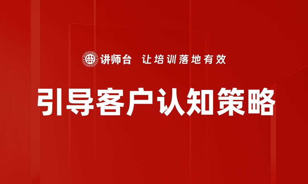 文章引导客户认知的有效策略与实践分享的缩略图