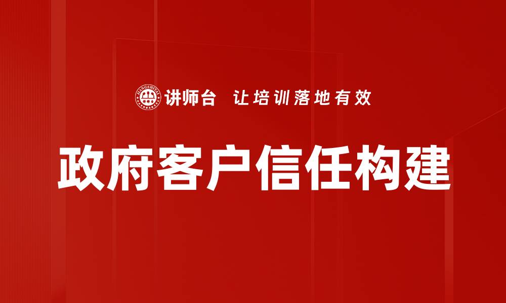 文章增强政府客户信任的有效策略与实践的缩略图