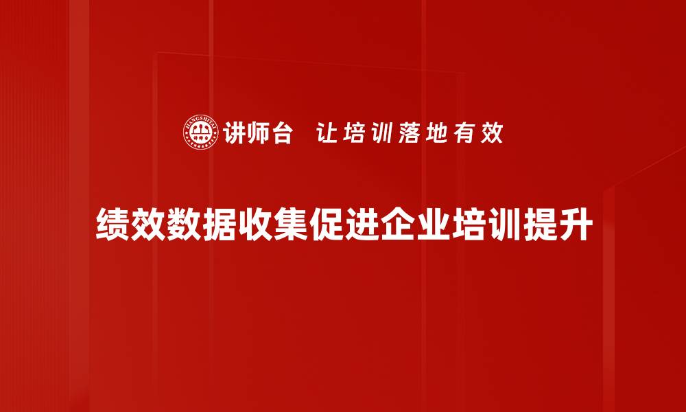 绩效数据收集促进企业培训提升