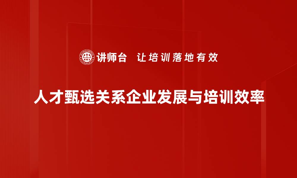 人才甄选关系企业发展与培训效率