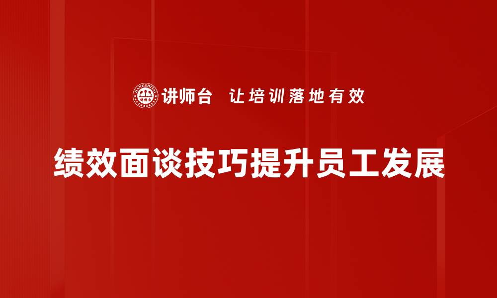 文章提升绩效面谈技巧，助力团队高效沟通与发展的缩略图