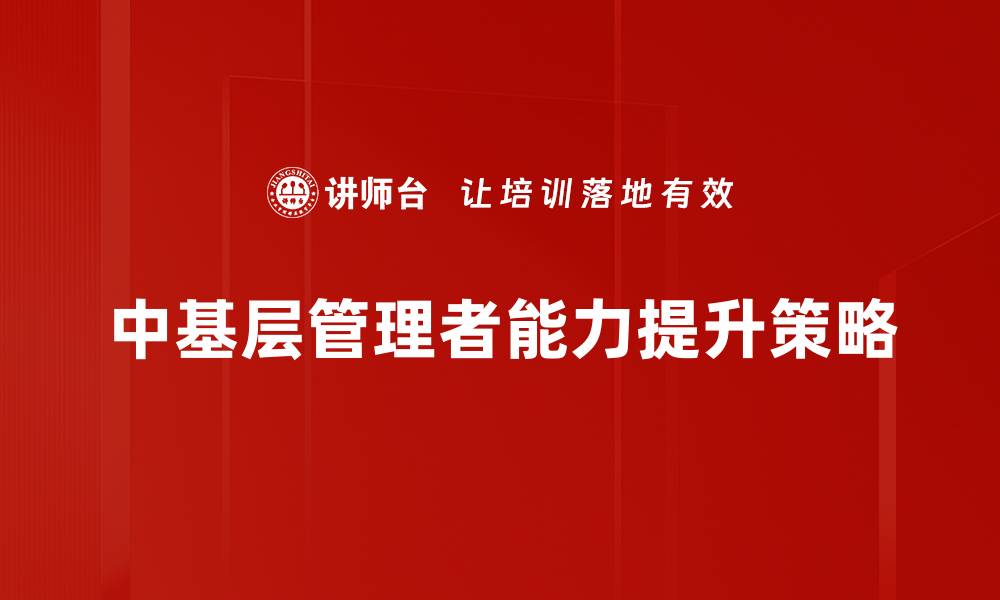 文章提升中基层管理者能力的有效策略与方法的缩略图