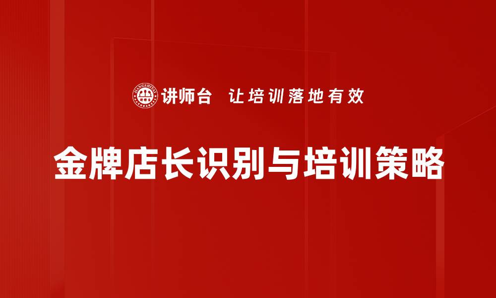 文章揭秘金牌店长识别技巧，助你提升店铺业绩的缩略图