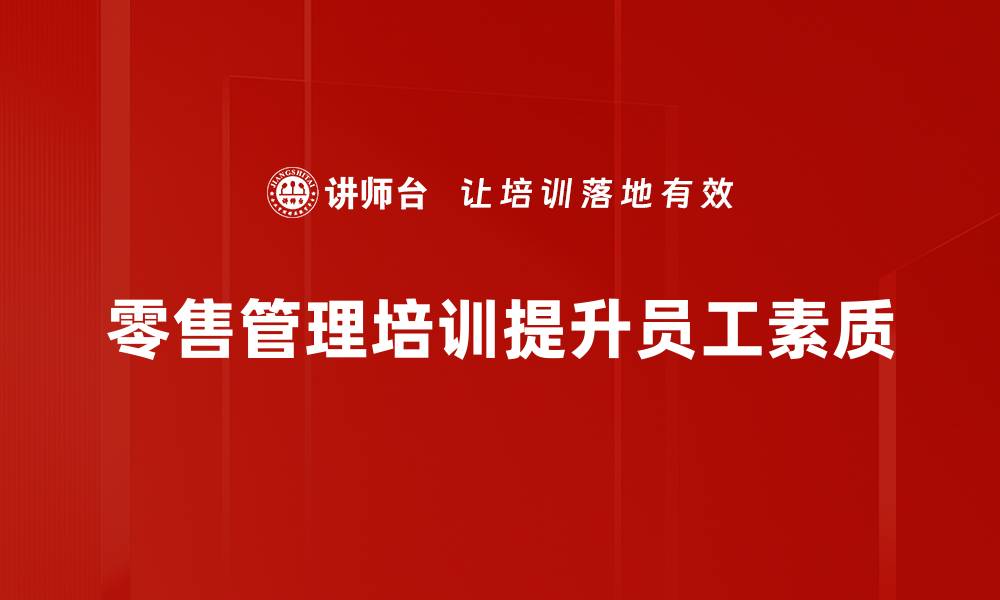 文章提升销售业绩的必修课：零售管理培训全攻略的缩略图