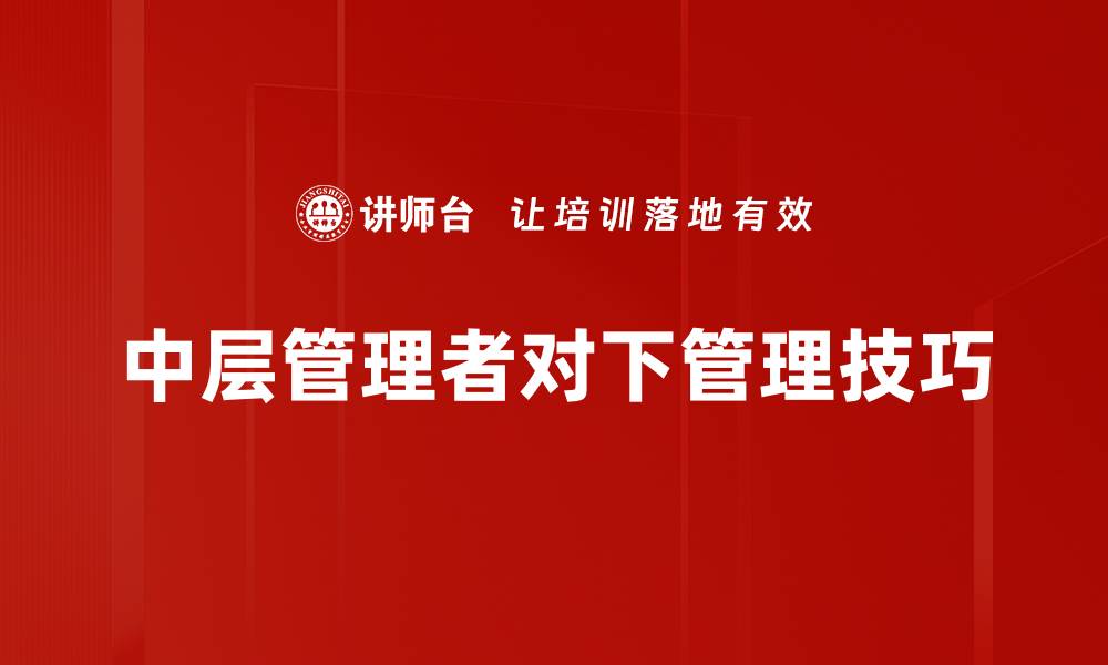 文章提升对下管理技巧，打造高效团队的秘诀的缩略图