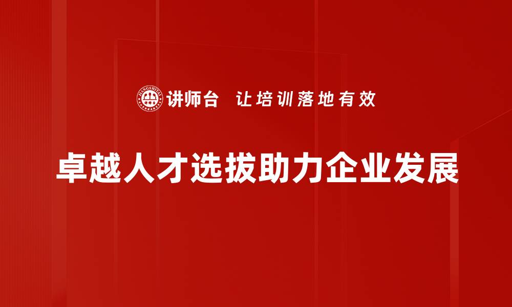 文章如何实现卓越人才选拔，提升团队竞争力的缩略图