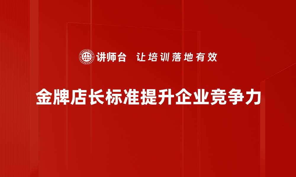文章金牌店长标准揭秘：打造销售高手的必备技能与心态的缩略图