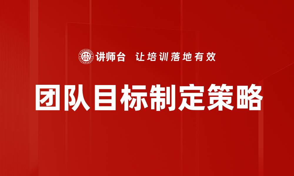文章有效团队目标制定方法助力企业成功的缩略图