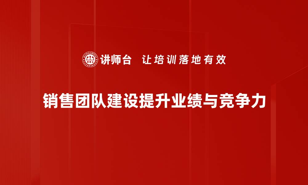文章提升销售业绩的秘密：有效的销售团队建设策略的缩略图