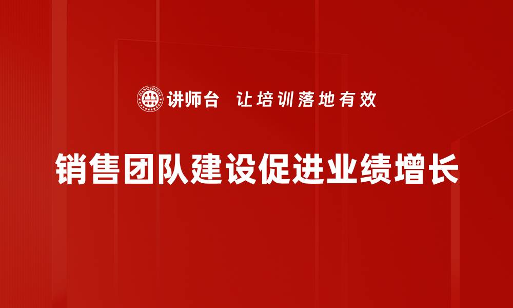 文章销售团队建设的成功秘诀与实用技巧分享的缩略图