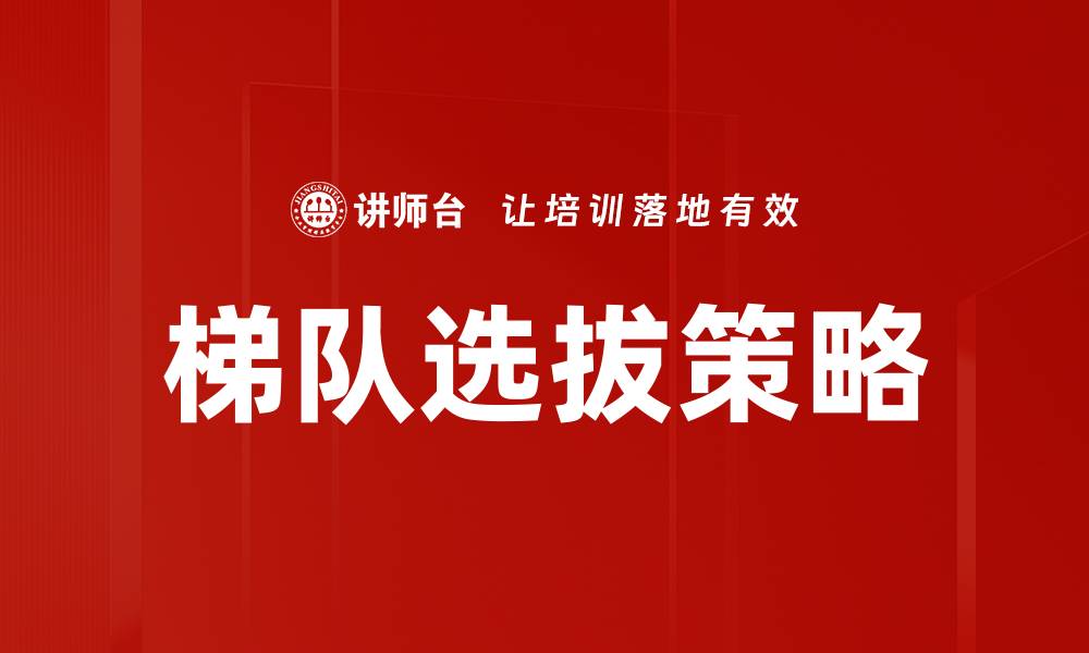文章梯队选拔策略：如何提升人才选拔效率与效果的缩略图