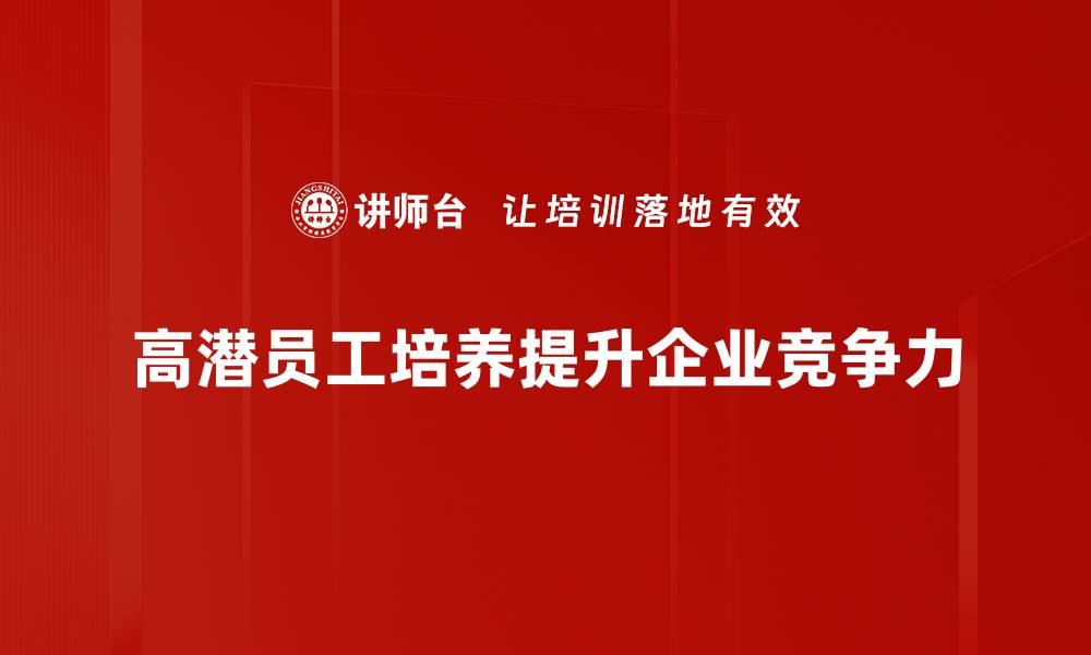 文章高潜员工标准解析：如何识别与培养未来领军人才的缩略图