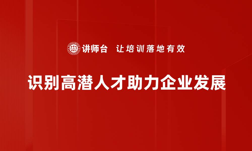 文章识别高潜人才的关键策略与实用技巧分享的缩略图