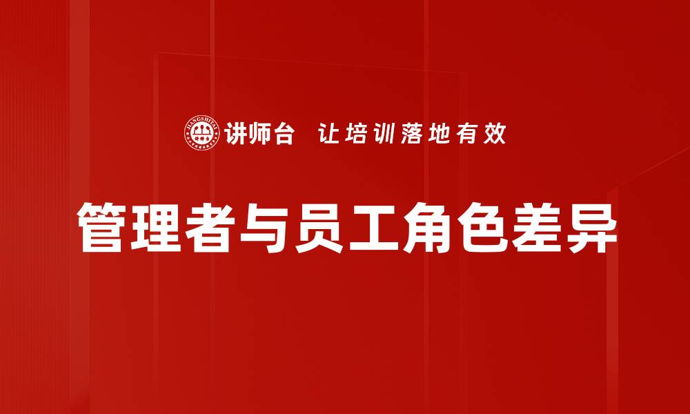 文章管理者与员工的区别：职场角色与责任解析的缩略图