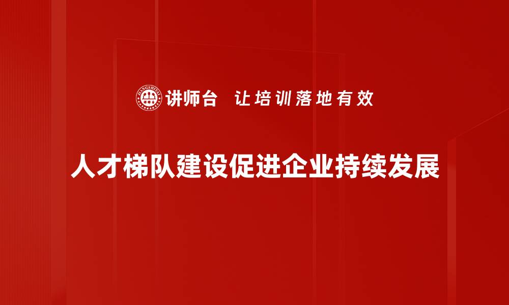 文章构建高效人才梯队提升企业竞争力的实用策略的缩略图
