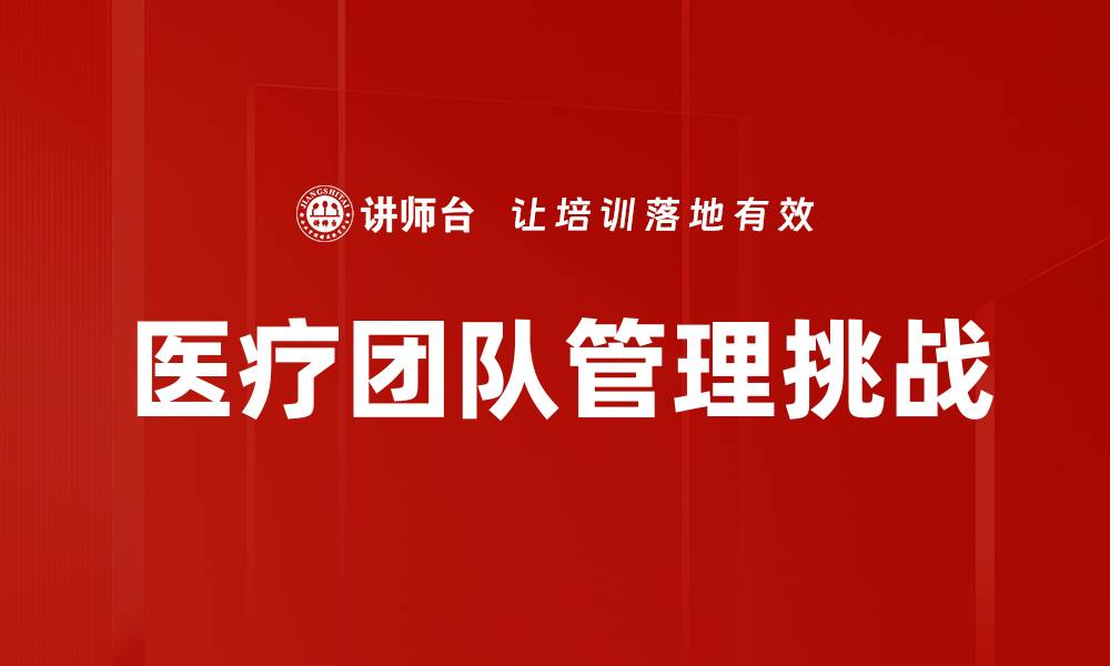 文章提升医疗团队管理效率的关键策略与方法的缩略图