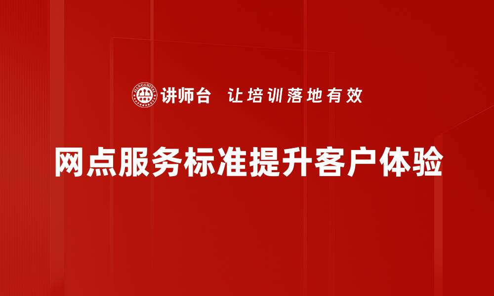 文章提升网点服务标准，优化客户体验的有效策略的缩略图
