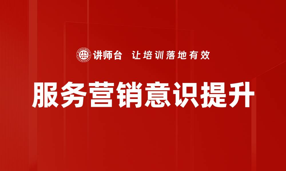 文章提升服务营销意识，助力企业业绩增长的秘诀的缩略图