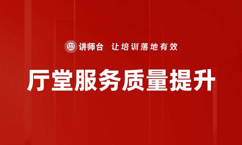 文章提升厅堂服务质量，打造顾客满意新体验的缩略图