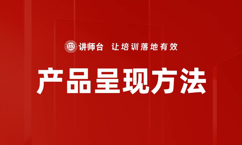 文章创新产品呈现方法助力品牌提升竞争力的缩略图