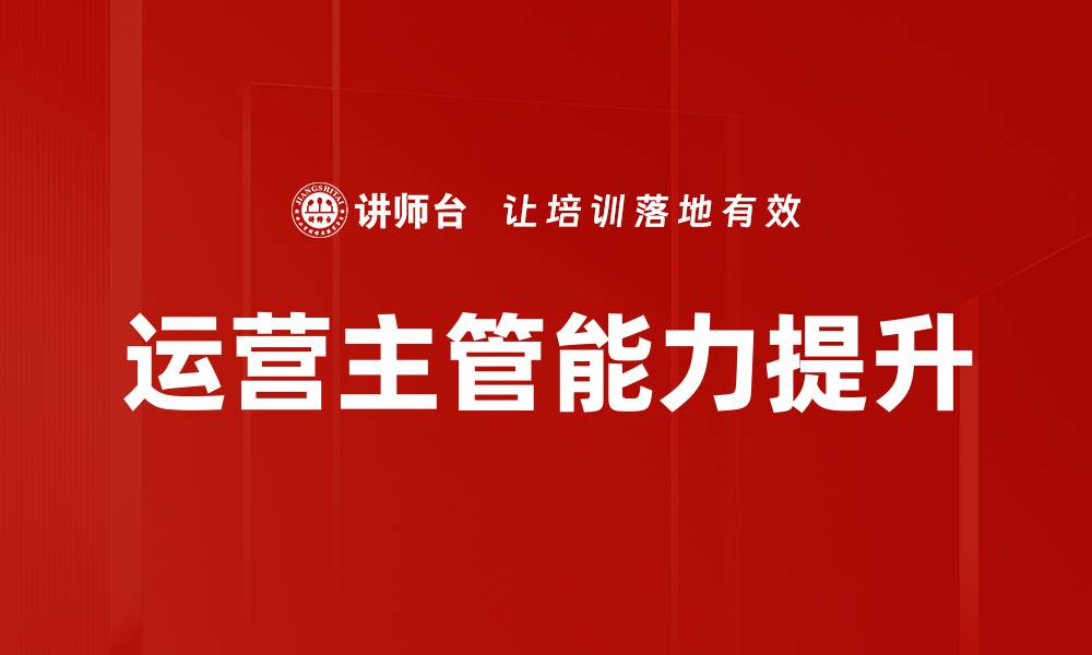 文章提升运营主管能力的关键技巧与策略的缩略图