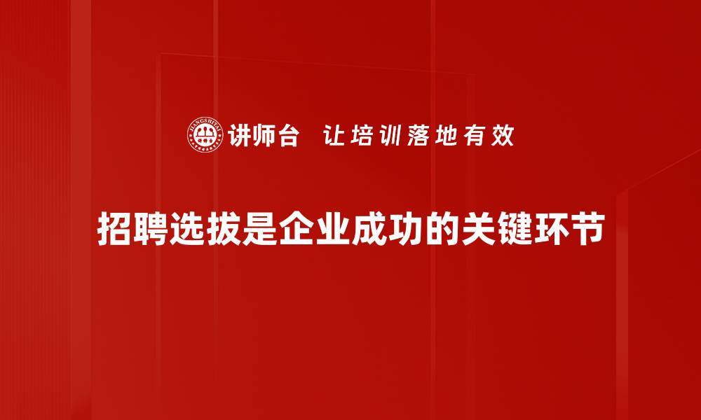 文章招聘选拔技巧：提升团队效率的关键方法揭秘的缩略图