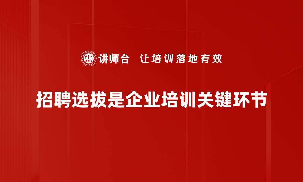 招聘选拔是企业培训关键环节