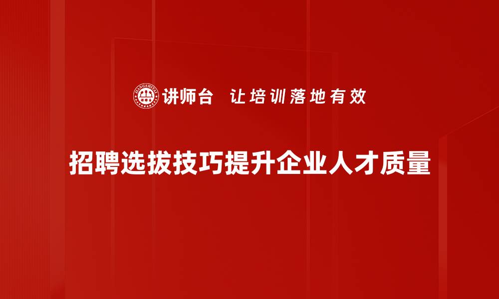 文章提升招聘选拔技巧，助力企业找到最佳人才的缩略图