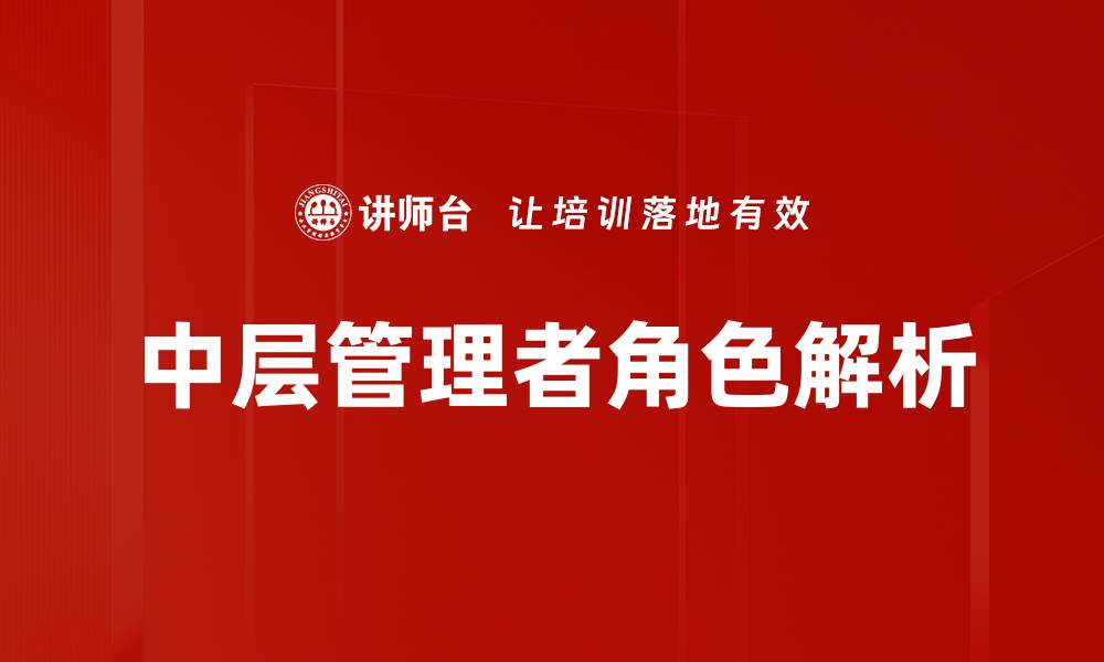 文章中层管理者角色的重要性与职能解析的缩略图