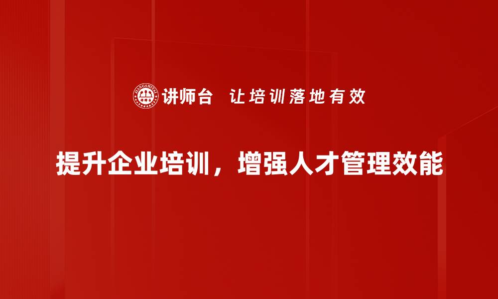 提升企业培训，增强人才管理效能