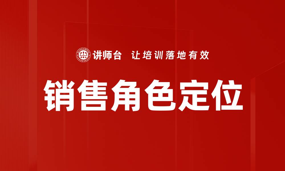 文章销售角色定位：提升业绩的关键策略与实践的缩略图