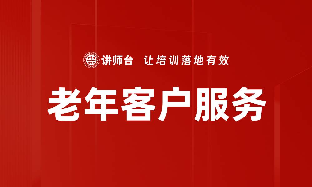 文章提升老年客户服务质量的有效策略与技巧的缩略图