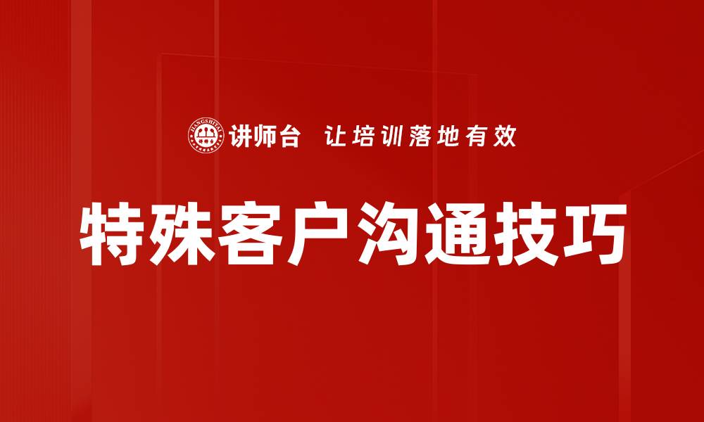 文章掌握特殊客户沟通技巧提升服务满意度的缩略图