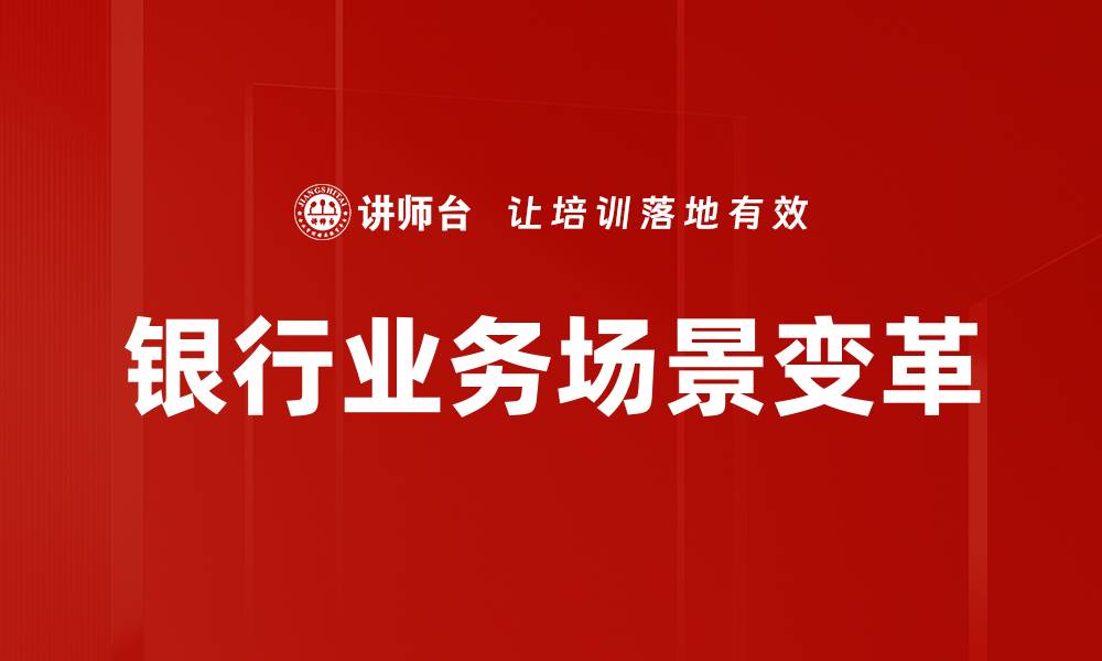 文章银行业务场景创新：提升客户体验与服务效率的缩略图