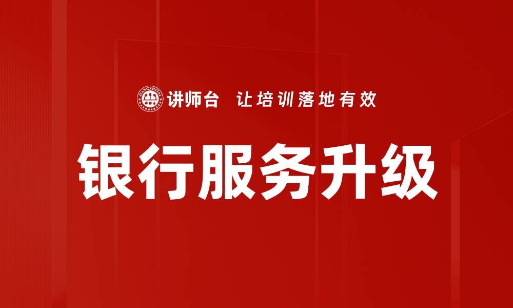 文章银行服务升级助力客户体验提升与金融创新的缩略图