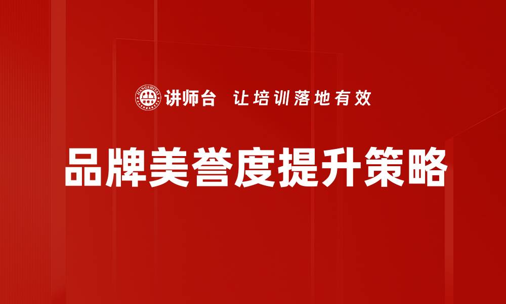 文章提升品牌美誉度的有效策略与实践分享的缩略图